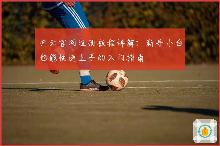 开云官网注册教程详解：新手小白也能快速上手的入门指南