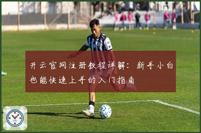 开云官网注册教程详解：新手小白也能快速上手的入门指南