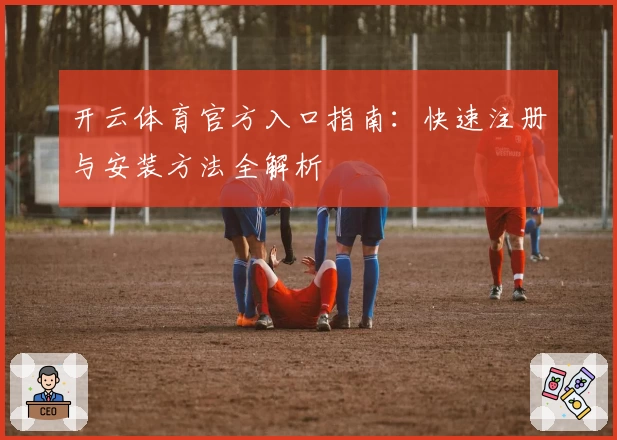 开云体育官方入口指南：快速注册与安装方法全解析