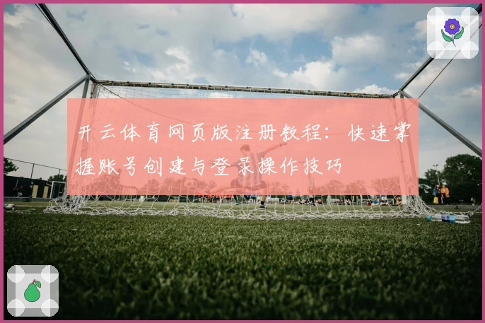 开云体育网页版注册教程：快速掌握账号创建与登录操作技巧