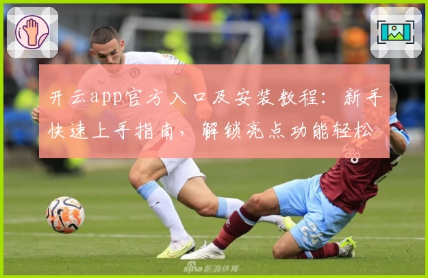 开云app官方入口及安装教程：新手快速上手指南，解锁亮点功能轻松体验