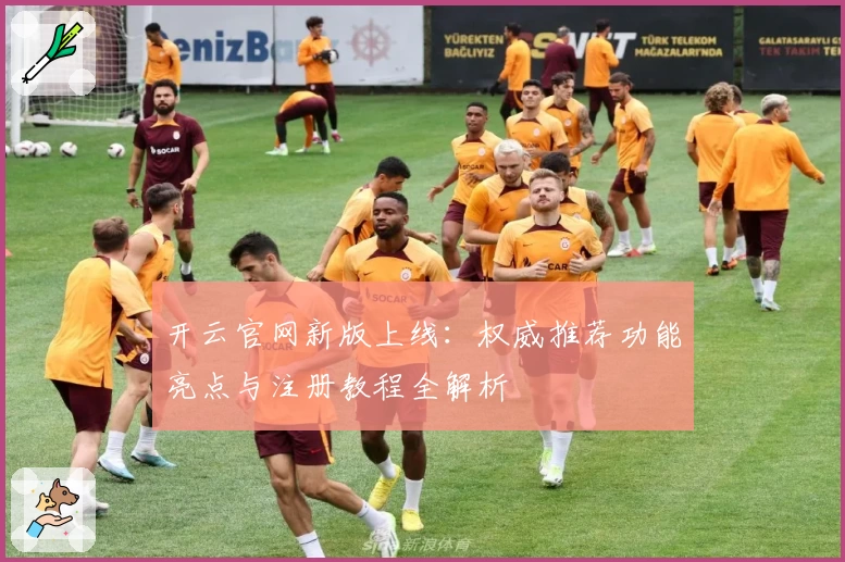 开云官网新版上线：权威推荐功能亮点与注册教程全解析