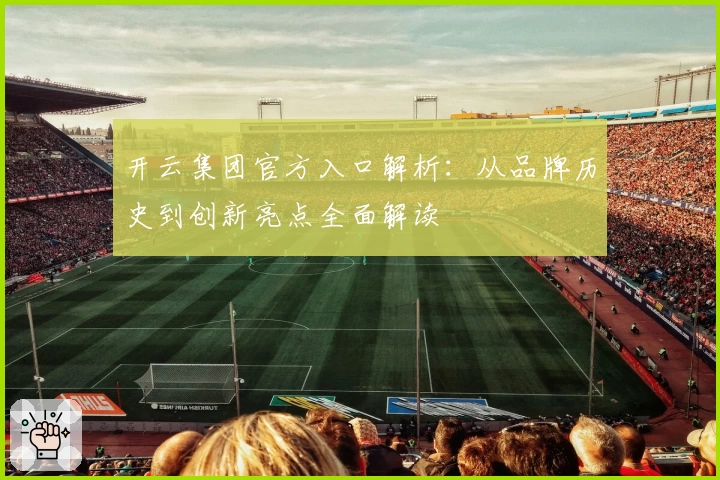 开云集团官方入口解析：从品牌历史到创新亮点全面解读