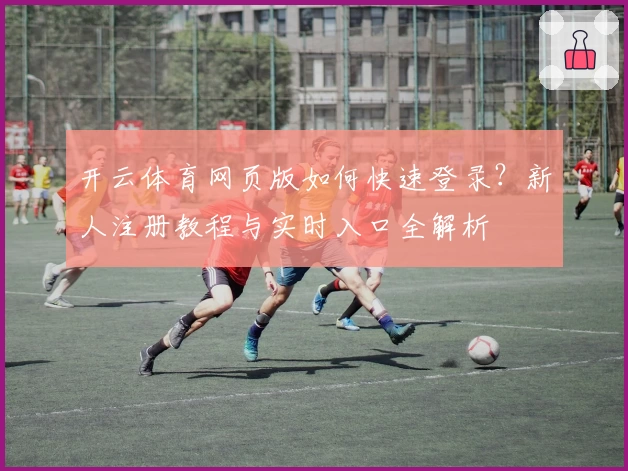 开云体育网页版如何快速登录？新人注册教程与实时入口全解析