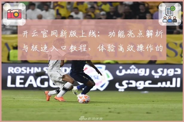开云官网新版上线：功能亮点解析与极速入口教程，体验高效操作的全新方式