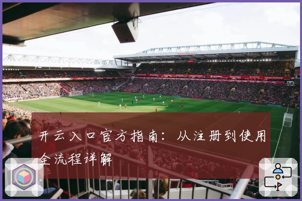 开云入口官方指南：从注册到使用全流程详解
