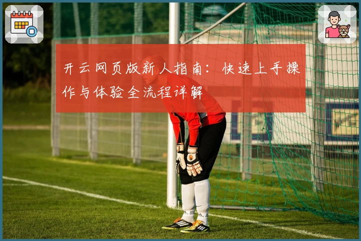 开云网页版新人指南:快速上手操作与体验全流程详解