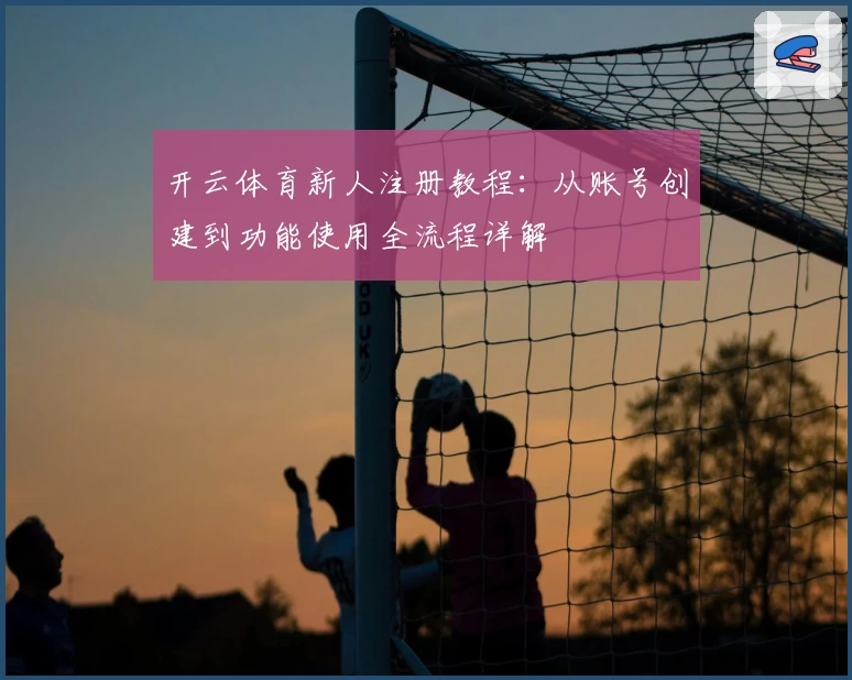 开云体育新人注册教程：从账号创建到功能使用全流程详解