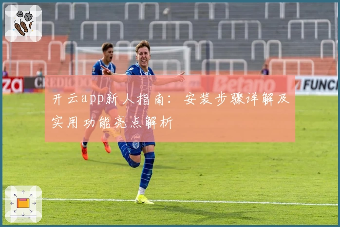 开云app新人指南：安装步骤详解及实用功能亮点解析