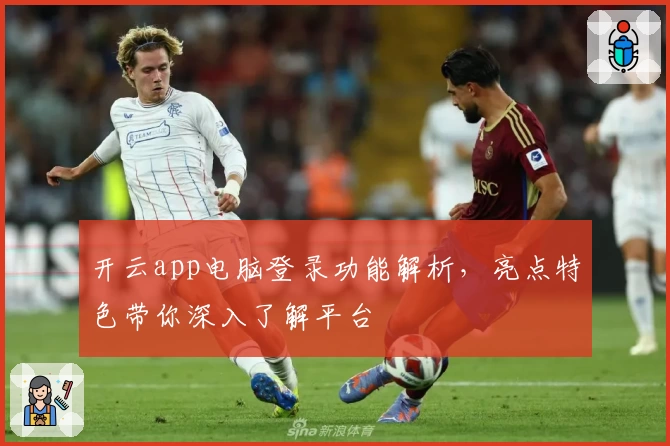 开云app电脑登录功能解析，亮点特色带你深入了解平台
