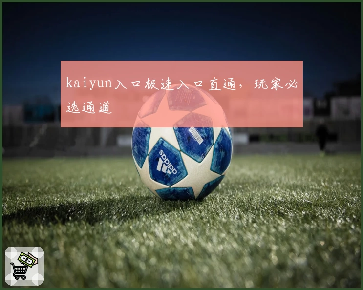 kaiyun入口极速入口直通，玩家必选通道