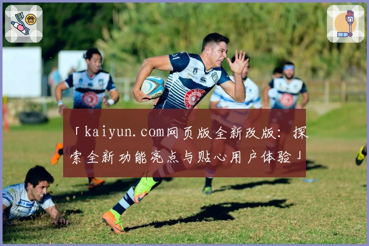 「kaiyun.com网页版全新改版：探索全新功能亮点与贴心用户体验」