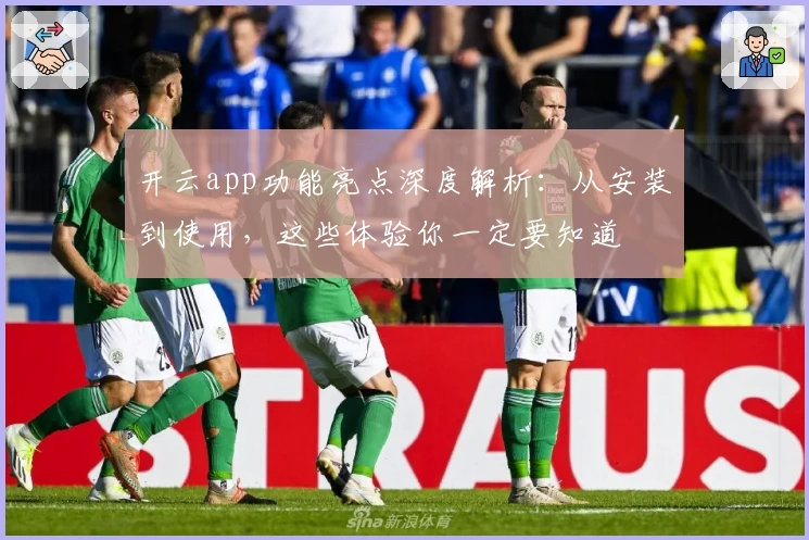 开云app功能亮点深度解析：从安装到使用，这些体验你一定要知道