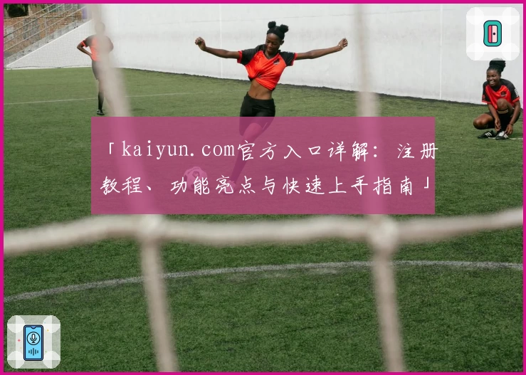 「kaiyun.com官方入口详解：注册教程、功能亮点与快速上手指南」