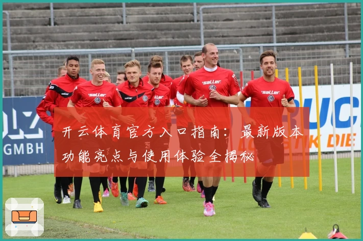 开云体育官方入口指南：最新版本功能亮点与使用体验全揭秘