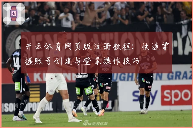 开云体育网页版注册教程：快速掌握账号创建与登录操作技巧