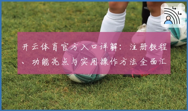开云体育官方入口详解：注册教程、功能亮点与实用操作方法全面汇总
