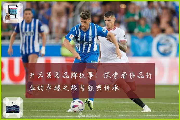 开云集团品牌故事：探索奢侈品行业的卓越之路与经典传承