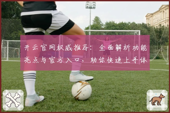 开云官网权威推荐：全面解析功能亮点与官方入口，助你快速上手体验