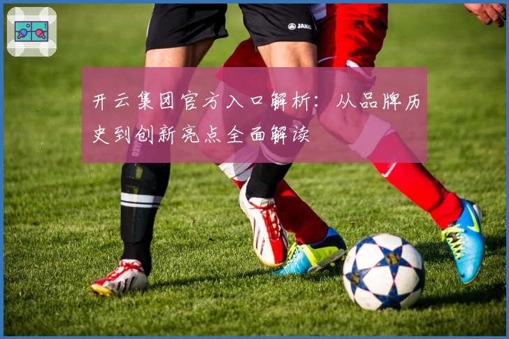 开云集团官方入口解析:从品牌历史到创新亮点全面解读