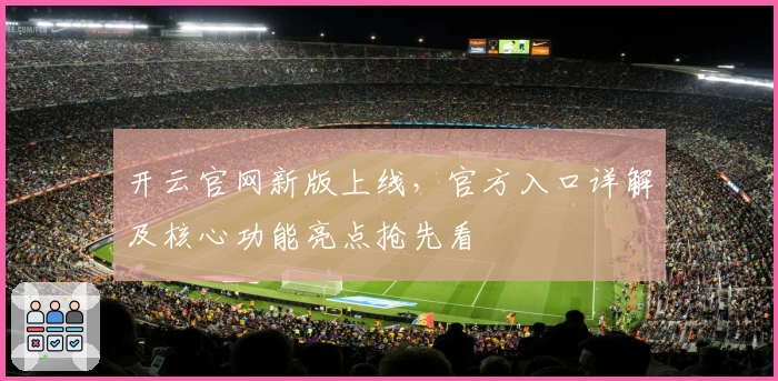 开云官网新版上线，官方入口详解及核心功能亮点抢先看