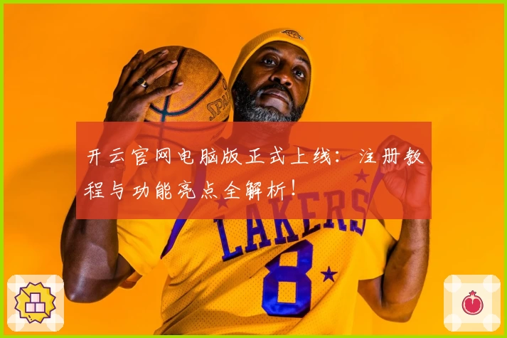开云官网电脑版正式上线：注册教程与功能亮点全解析！
