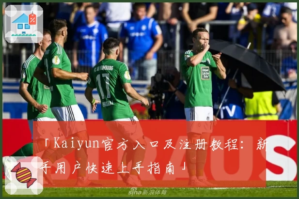 「Kaiyun官方入口及注册教程：新手用户快速上手指南」