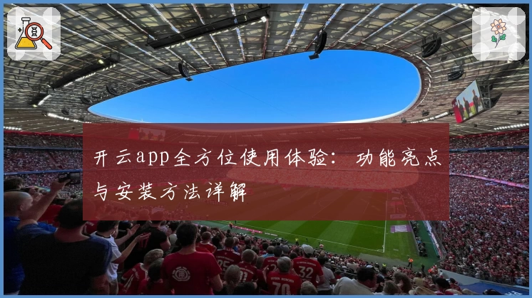 开云app全方位使用体验：功能亮点与安装方法详解