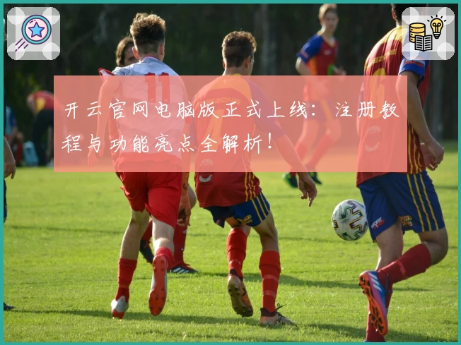 开云官网电脑版正式上线：注册教程与功能亮点全解析！