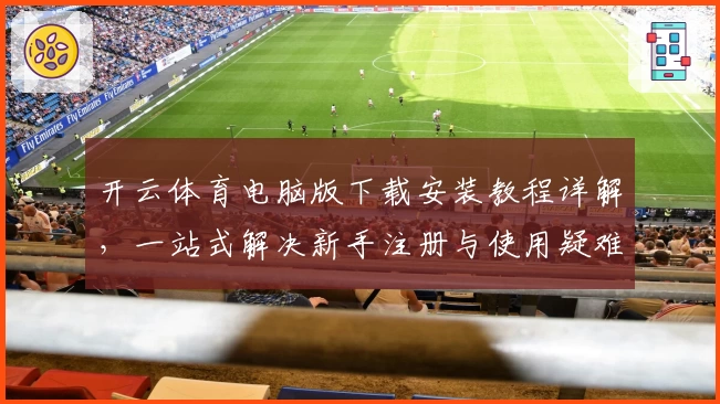 开云体育电脑版下载安装教程详解，一站式解决新手注册与使用疑难