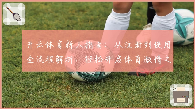 开云体育新人指南：从注册到使用全流程解析，轻松开启体育激情之旅