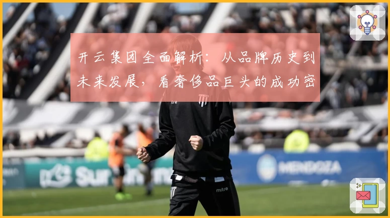 开云集团全面解析：从品牌历史到未来发展，看奢侈品巨头的成功密码