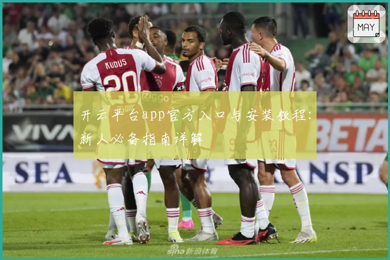 开云平台app官方入口与安装教程：新人必备指南详解