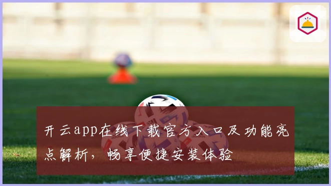 开云app在线下载官方入口及功能亮点解析，畅享便捷安装体验