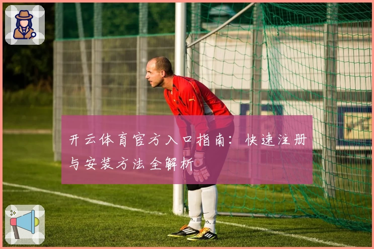 开云体育官方入口指南:快速注册与安装方法全解析