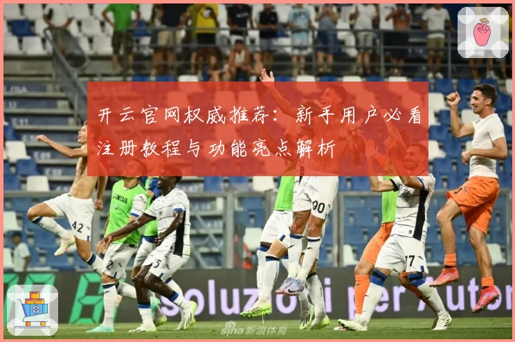 开云官网权威推荐：新手用户必看注册教程与功能亮点解析