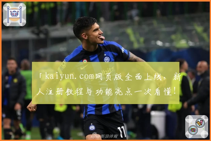 「kaiyun.com网页版全面上线，新人注册教程与功能亮点一次看懂！」