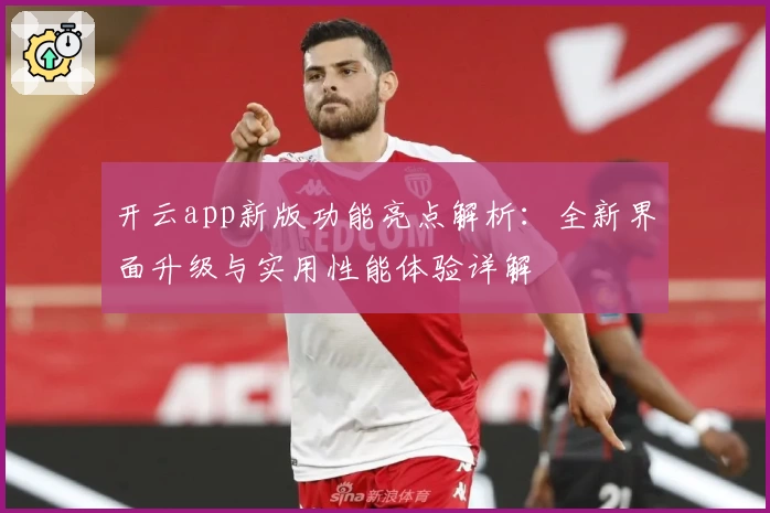 开云app新版功能亮点解析：全新界面升级与实用性能体验详解