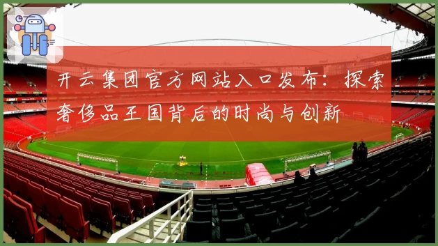 开云集团官方网站入口发布：探索奢侈品王国背后的时尚与创新