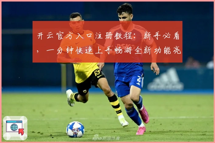 开云官方入口注册教程：新手必看，一分钟快速上手畅游全新功能亮点