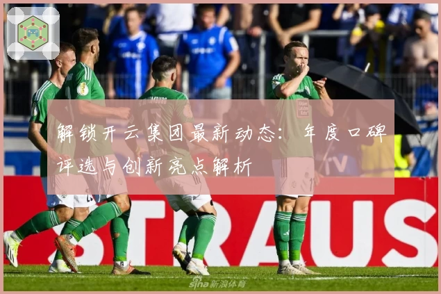 解锁开云集团最新动态：年度口碑评选与创新亮点解析