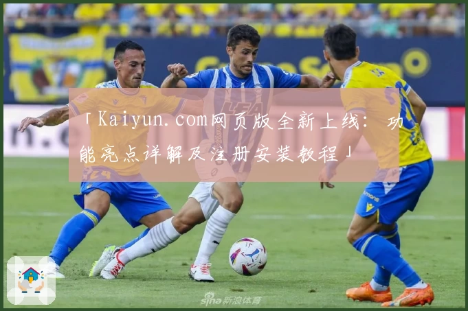 「Kaiyun.com网页版全新上线:功能亮点详解及注册安装教程」
