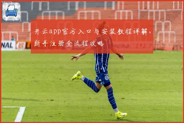 开云app官方入口与安装教程详解,新手注册全流程攻略