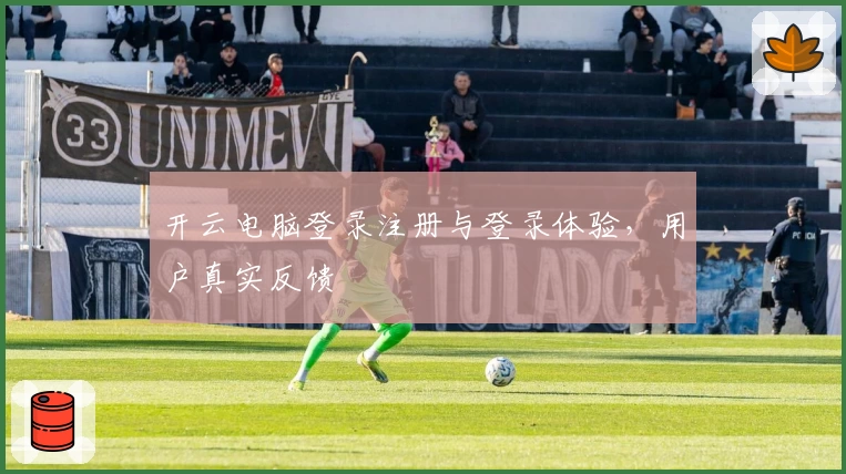 开云电脑登录注册与登录体验，用户真实反馈