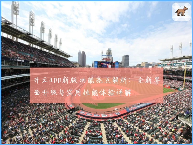 开云app新版功能亮点解析：全新界面升级与实用性能体验详解