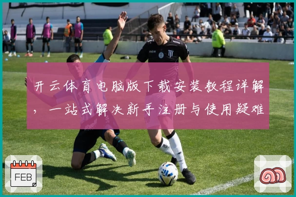 开云体育电脑版下载安装教程详解，一站式解决新手注册与使用疑难