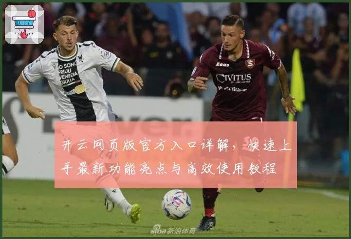 开云网页版官方入口详解,快速上手最新功能亮点与高效使用教程