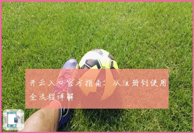开云入口官方指南：从注册到使用全流程详解