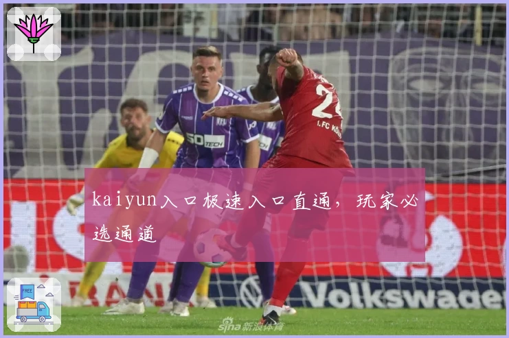 kaiyun入口极速入口直通，玩家必选通道