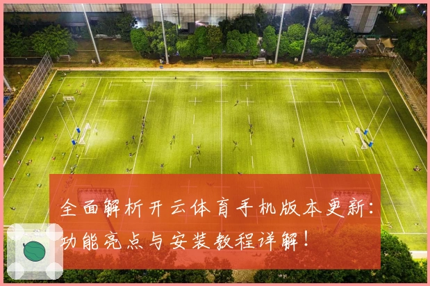 全面解析开云体育手机版本更新：功能亮点与安装教程详解！
